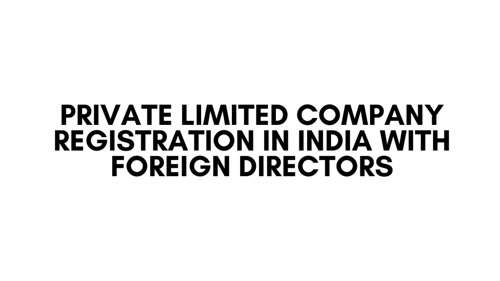 Private Limited Company Registration in India with Foreign Directors